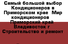 Самый большой выбор Кондиционеров в Приморском крае. Мир кондиционеров  - Приморский край, Владивосток г. Строительство и ремонт » Вентиляция и кондиционирование   